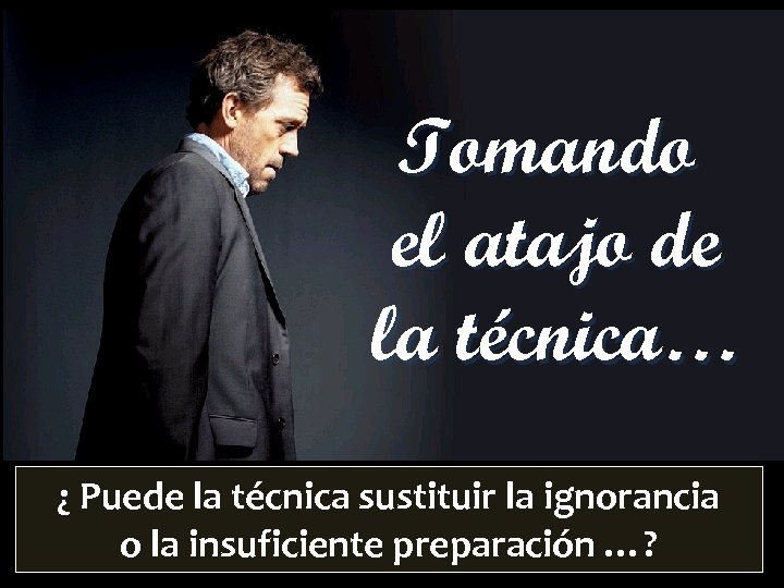 Tomando el atajo de la técnica… ¿ Puede la técnica sustituir la ignorancia o