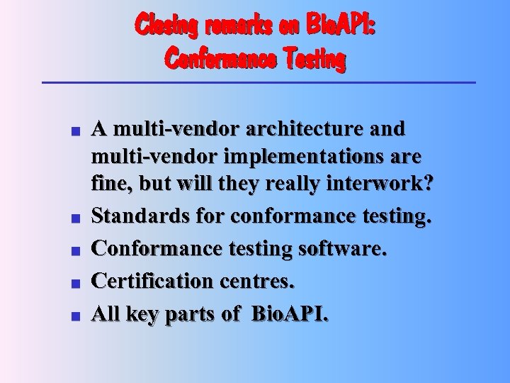 Closing remarks on Bio. API: Conformance Testing n n n A multi-vendor architecture and