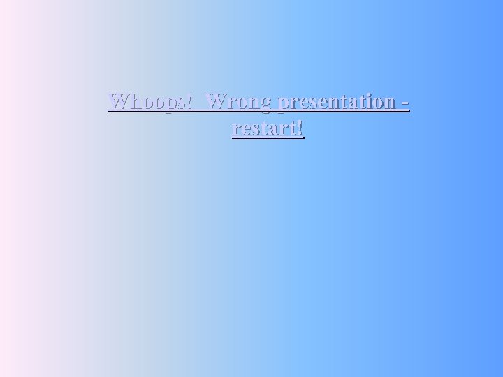 Whoops! Wrong presentation restart! 