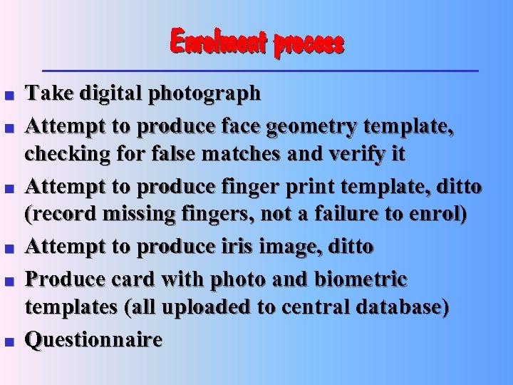 Enrolment process n n n Take digital photograph Attempt to produce face geometry template,