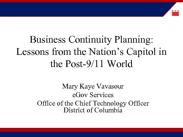 Business Continuity Planning: Lessons from the Nation’s Capitol in the Post-9/11 World Mary Kaye