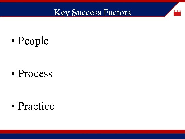 Key Success Factors • People • Process • Practice 