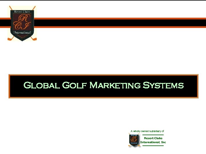 Leadership in Golf Marketing Global Golf Marketing Systems A wholly owned subsidiary of 