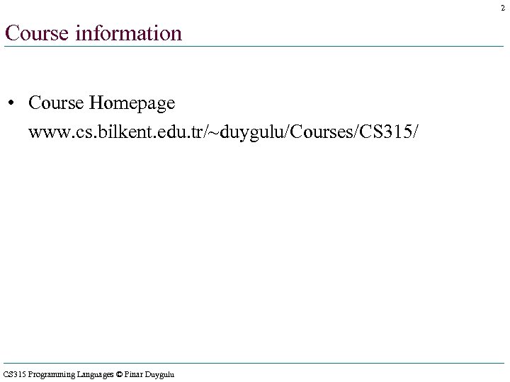 2 Course information • Course Homepage www. cs. bilkent. edu. tr/~duygulu/Courses/CS 315/ CS 315