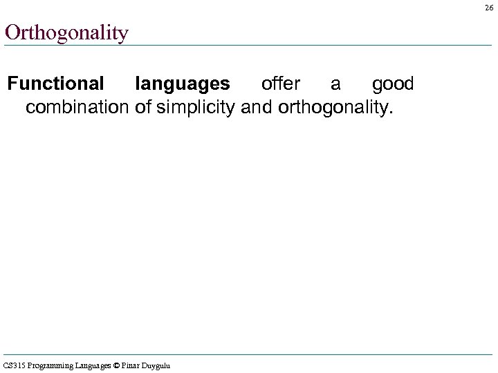 26 Orthogonality Functional languages offer a good combination of simplicity and orthogonality. CS 315