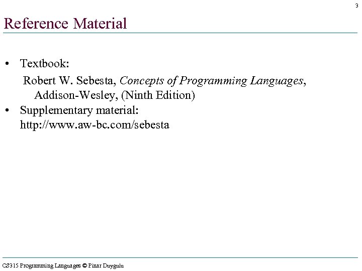 3 Reference Material • Textbook: Robert W. Sebesta, Concepts of Programming Languages, Addison-Wesley, (Ninth