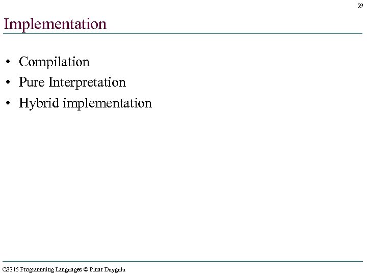 59 Implementation • Compilation • Pure Interpretation • Hybrid implementation CS 315 Programming Languages