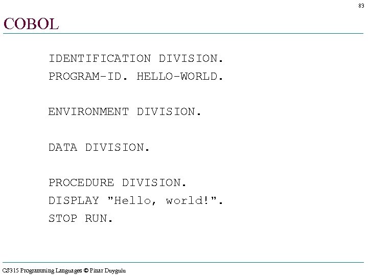 83 COBOL IDENTIFICATION DIVISION. PROGRAM-ID. HELLO-WORLD. ENVIRONMENT DIVISION. DATA DIVISION. PROCEDURE DIVISION. DISPLAY 