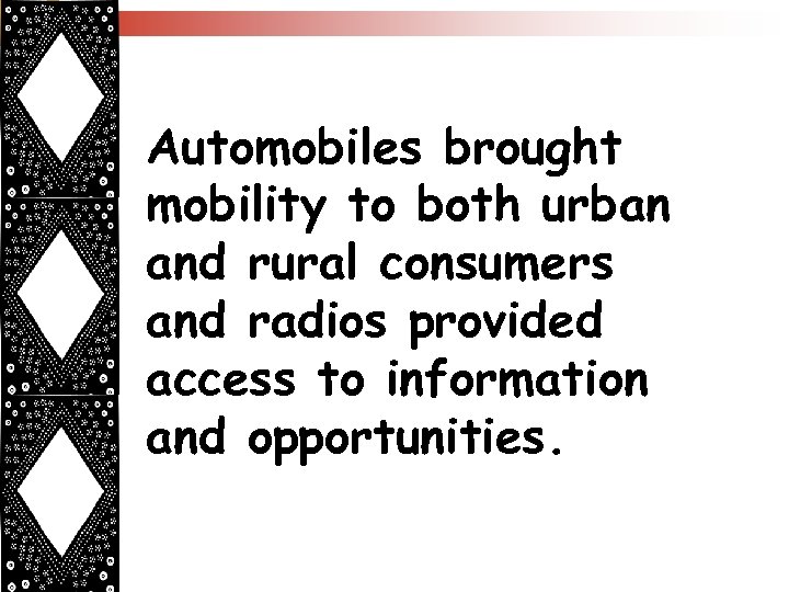 Automobiles brought mobility to both urban and rural consumers and radios provided access to