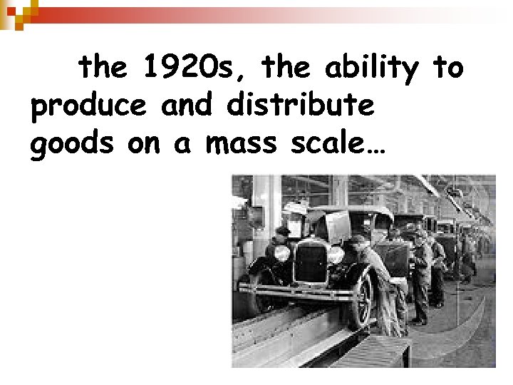 In the 1920 s, the ability to produce and distribute goods on a mass
