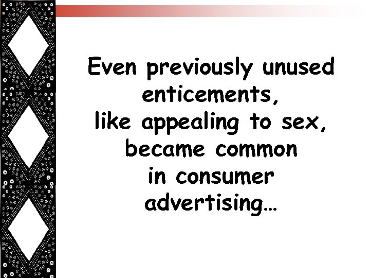 Even previously unused enticements, like appealing to sex, became common in consumer advertising… 