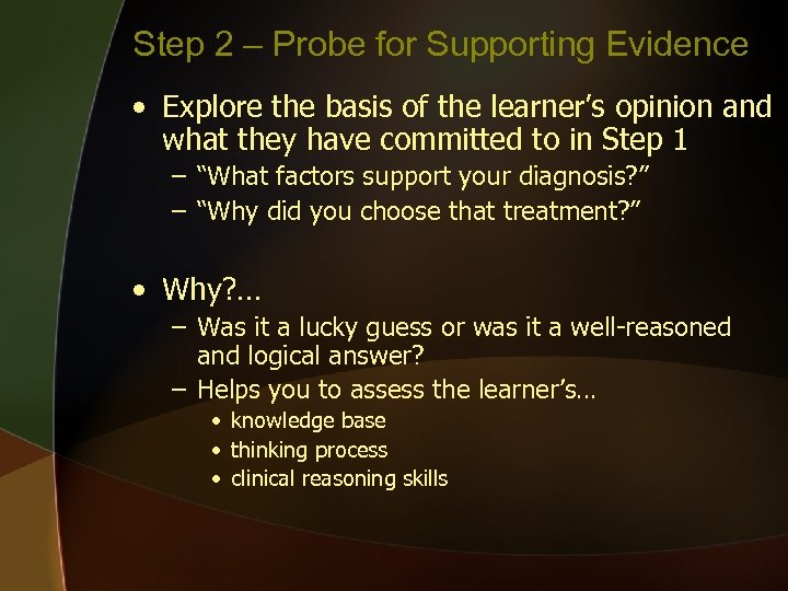 Step 2 – Probe for Supporting Evidence • Explore the basis of the learner’s