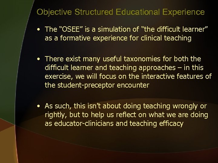 Objective Structured Educational Experience • The “OSEE” is a simulation of “the difficult learner”