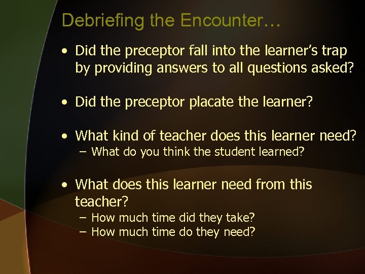 Debriefing the Encounter… • Did the preceptor fall into the learner’s trap by providing