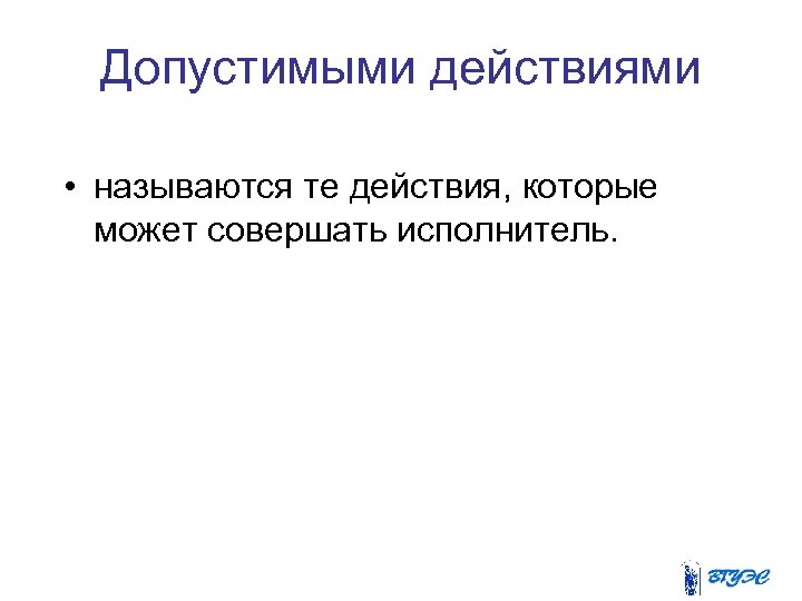 Допустимыми действиями • называются те действия, которые может совершать исполнитель. 
