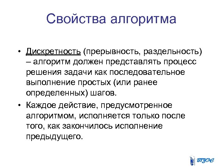 Свойства алгоритма • Дискретность (прерывность, раздельность) – алгоритм должен представлять процесс решения задачи как