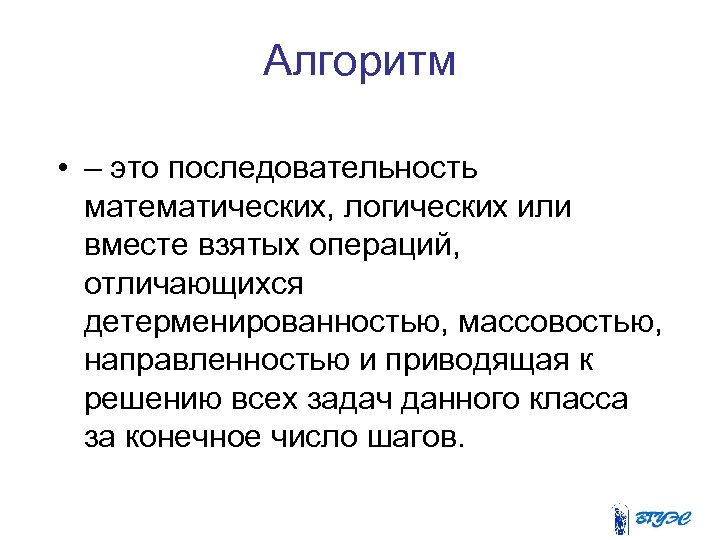 Алгоритм • – это последовательность математических, логических или вместе взятых операций, отличающихся детерменированностью, массовостью,