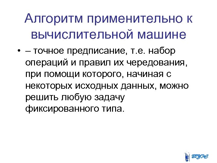 Алгоритм применительно к вычислительной машине • – точное предписание, т. е. набор операций и