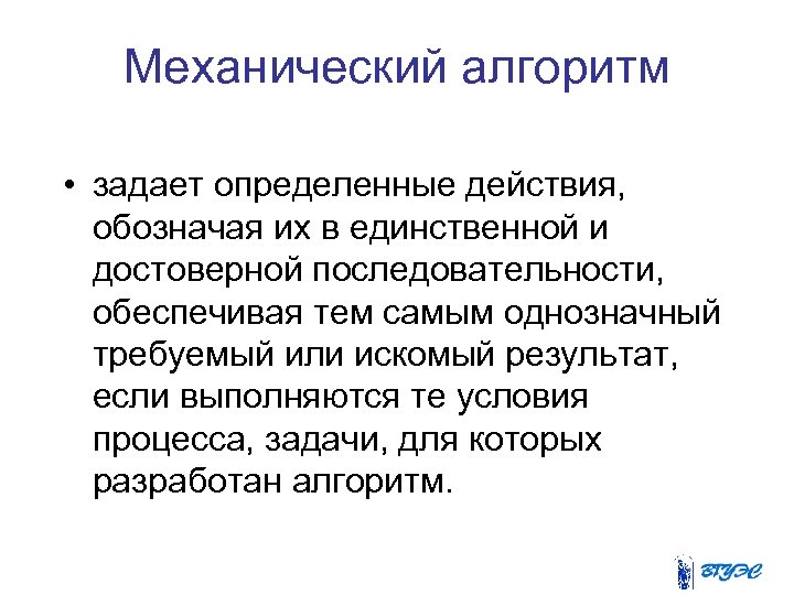 Механический алгоритм • задает определенные действия, обозначая их в единственной и достоверной последовательности, обеспечивая