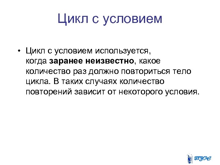 Цикл с условием • Цикл с условием используется, когда заранее неизвестно, какое количество раз