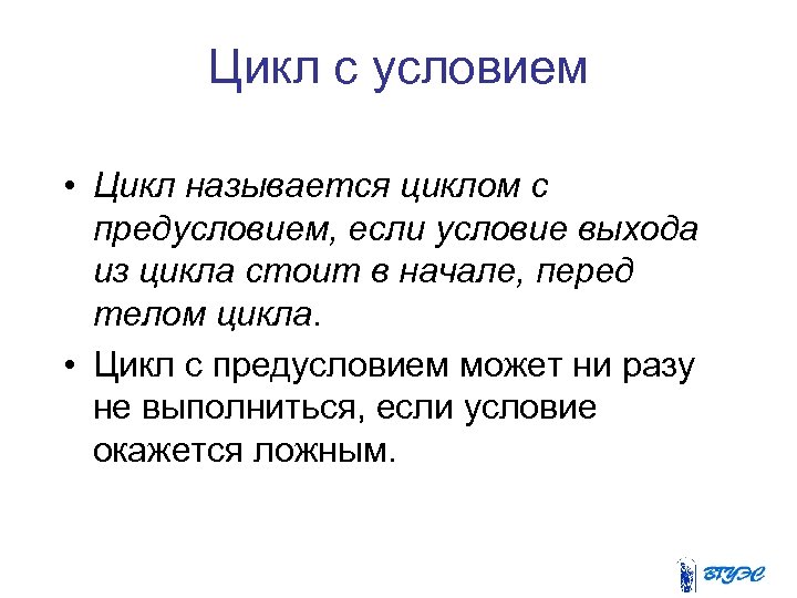 Цикл с условием • Цикл называется циклом с предусловием, если условие выхода из цикла