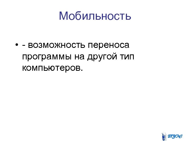 Мобильность • - возможность переноса программы на другой тип компьютеров. 