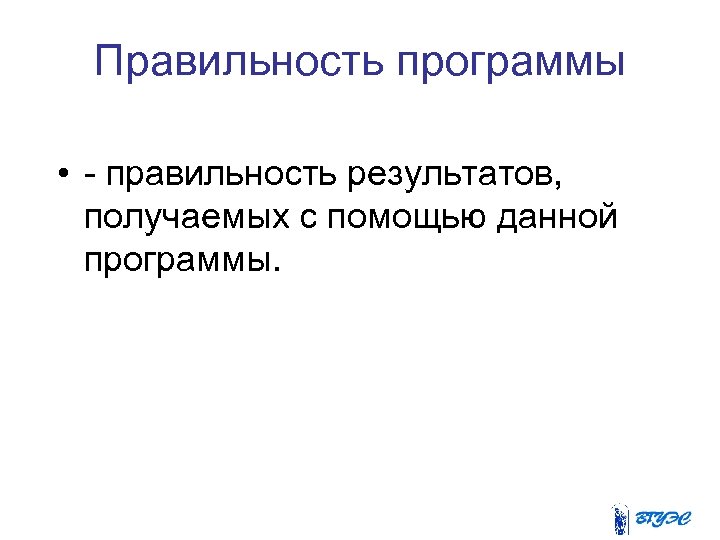 Правильность программы • - правильность результатов, получаемых с помощью данной программы. 