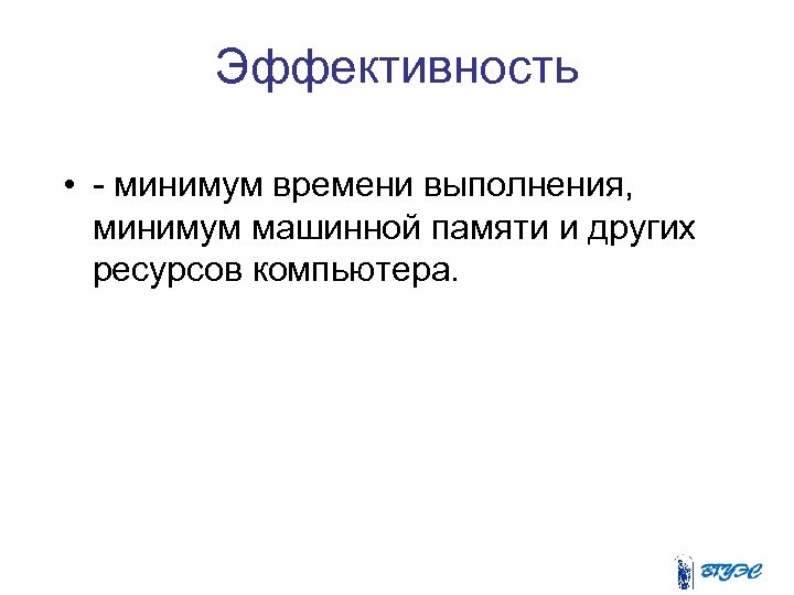 Эффективность • - минимум времени выполнения, минимум машинной памяти и других ресурсов компьютера. 