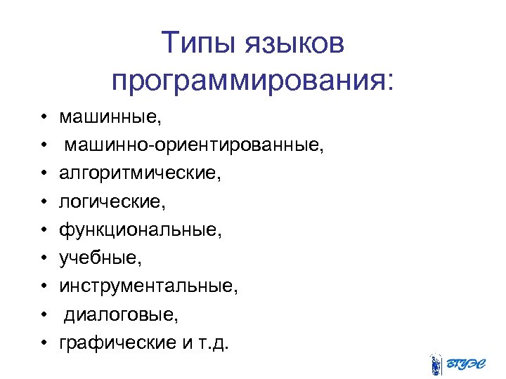 Типы языков программирования: • • • машинные, машинно-ориентированные, алгоритмические, логические, функциональные, учебные, инструментальные, диалоговые,