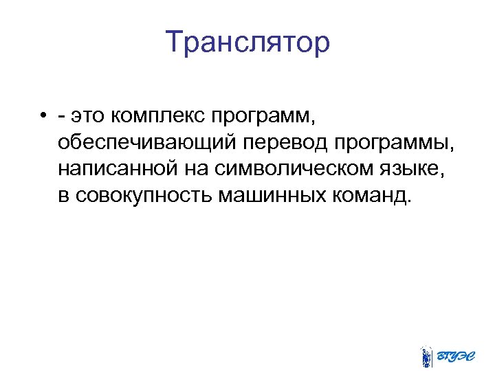 Транслятор • - это комплекс программ, обеспечивающий перевод программы, написанной на символическом языке, в