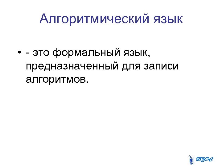 Алгоритмический язык • - это формальный язык, предназначенный для записи алгоритмов. 