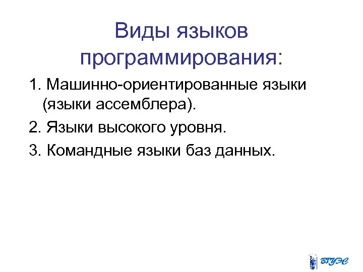 Виды языков программирования: 1. Машинно-ориентированные языки (языки ассемблера). 2. Языки высокого уровня. 3. Командные