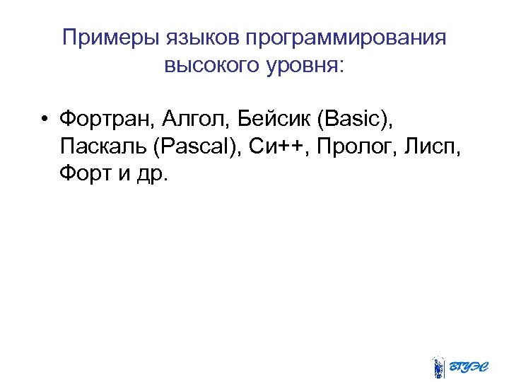 Примеры языков программирования высокого уровня: • Фортран, Алгол, Бейсик (Basic), Паскаль (Pascal), Си++, Пролог,