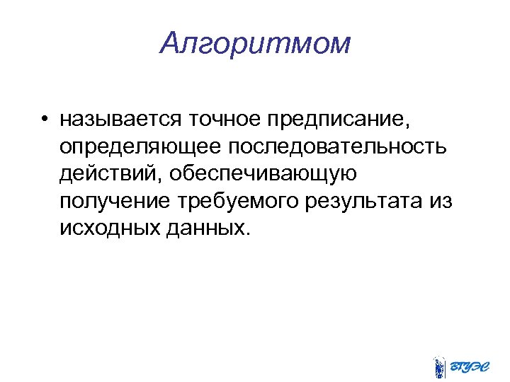 Алгоритмом • называется точное предписание, определяющее последовательность действий, обеспечивающую получение требуемого результата из исходных
