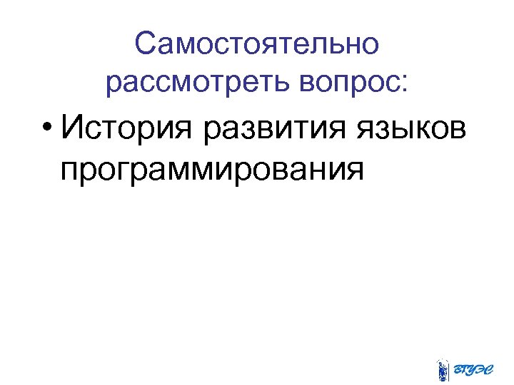 Самостоятельно рассмотреть вопрос: • История развития языков программирования 