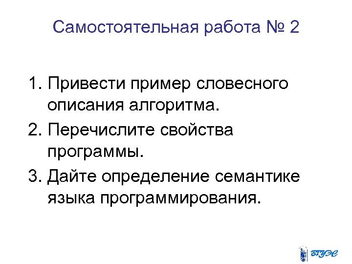 Самостоятельная работа № 2 1. Привести пример словесного описания алгоритма. 2. Перечислите свойства программы.