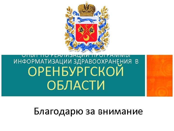 ОПЫТ ПО РЕАЛИЗАЦИИ ПРОГРАММЫ ИНФОРМАТИЗАЦИИ ЗДРАВООХРАНЕНИЯ В ОРЕНБУРГСКОЙ ОБЛАСТИ Благодарю за внимание 