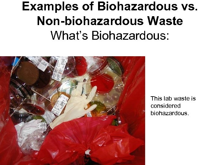 Examples of Biohazardous vs. Non-biohazardous Waste What’s Biohazardous: This lab waste is considered biohazardous.