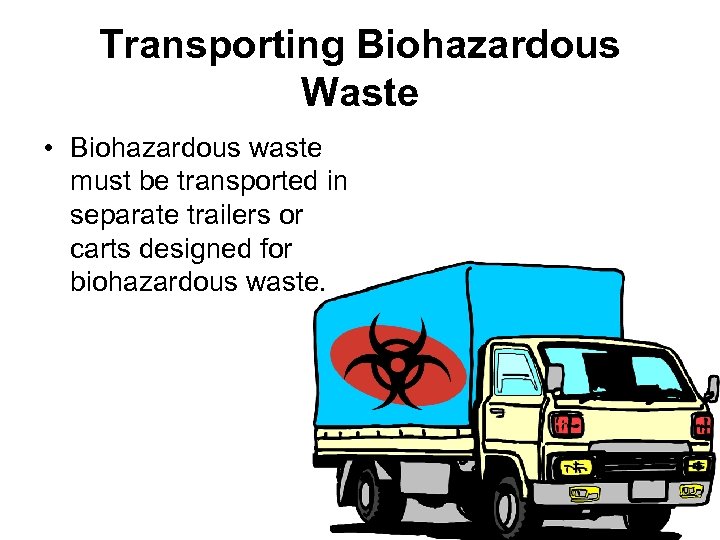 Transporting Biohazardous Waste • Biohazardous waste must be transported in separate trailers or carts