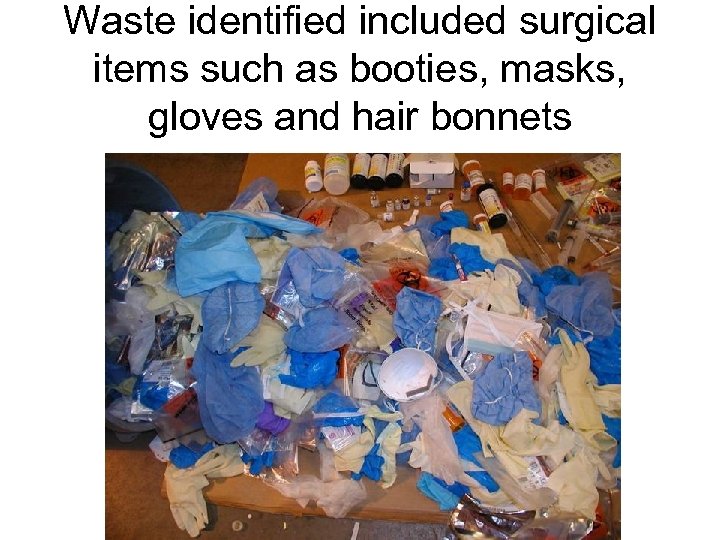 Waste identified included surgical items such as booties, masks, gloves and hair bonnets 