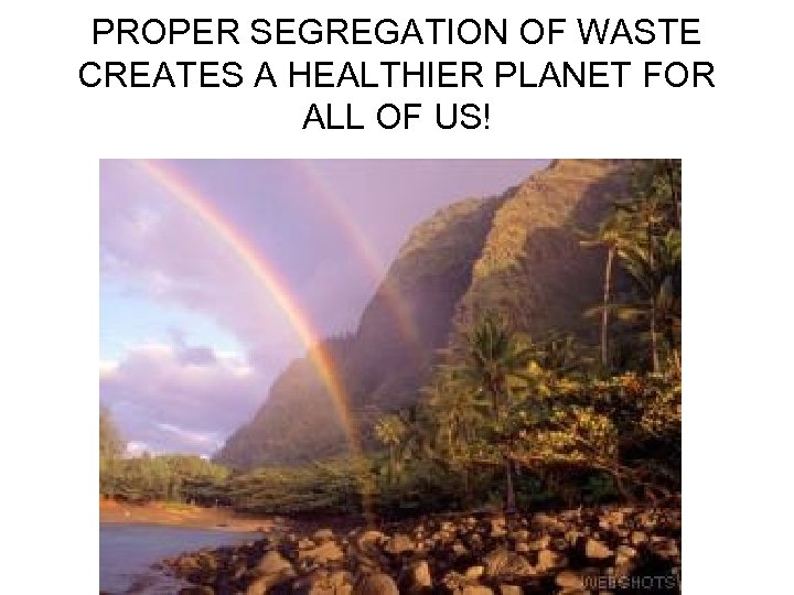 PROPER SEGREGATION OF WASTE CREATES A HEALTHIER PLANET FOR ALL OF US! 