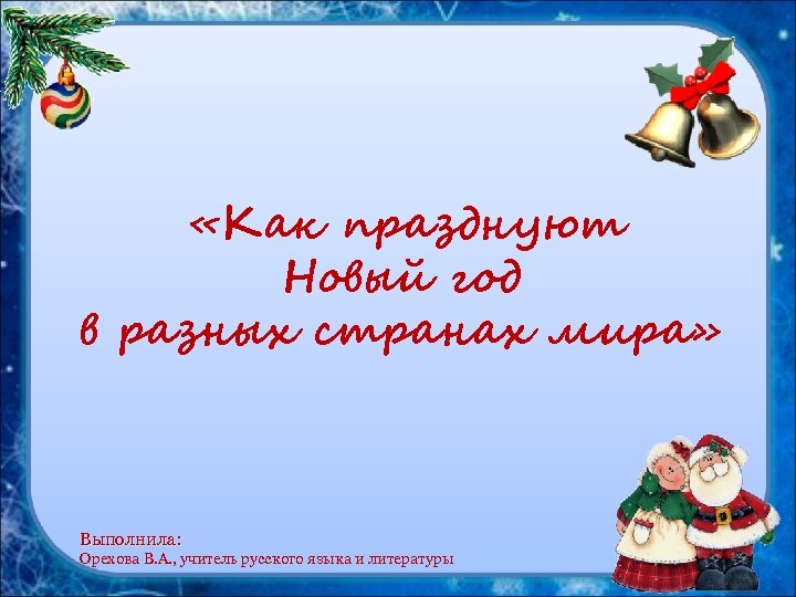  «Как празднуют Новый год в разных странах мира» Выполнила: Выполнила: Орехова В. А.