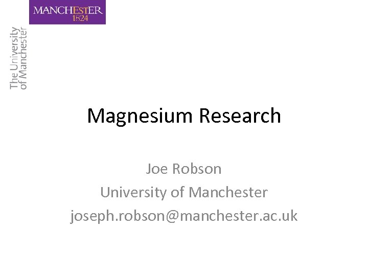 Magnesium Research Joe Robson University of Manchester joseph. robson@manchester. ac. uk 