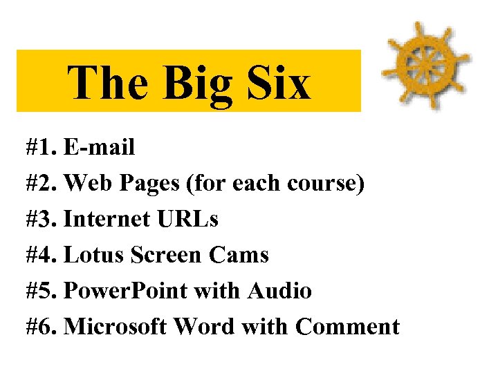 The Big Six #1. E-mail #2. Web Pages (for each course) #3. Internet URLs