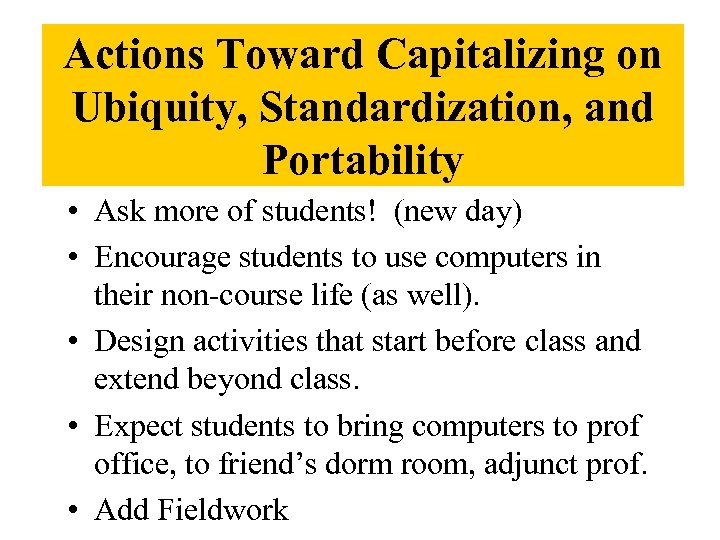Actions Toward Capitalizing on Ubiquity, Standardization, and Portability • Ask more of students! (new