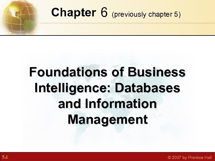 Chapter 6 (previously chapter 5) Foundations of Business Intelligence: Databases and Information Management 5.