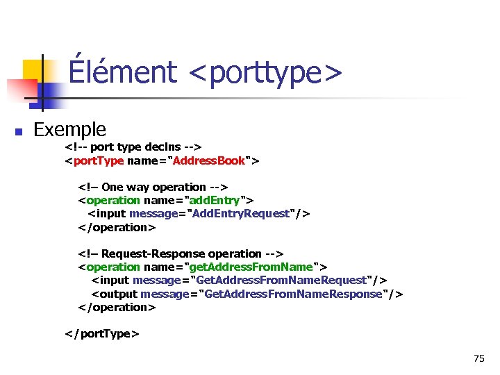 Élément <porttype> n Exemple <!-- port type declns --> <port. Type name="Address. Book"> <!–