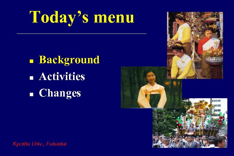 Today’s menu n n n Background Activities Changes Kyushu Univ. , Fukuoka 