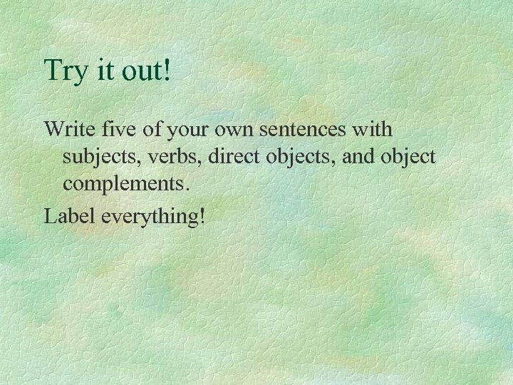 Try it out! Write five of your own sentences with subjects, verbs, direct objects,