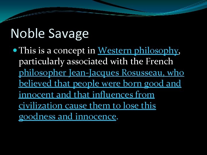 Noble Savage This is a concept in Western philosophy, particularly associated with the French